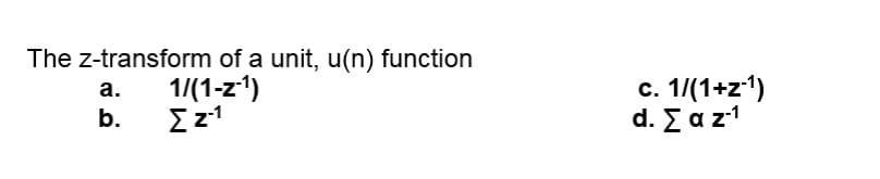 The z-transform of a unit, u(n) function
1/(1-z1)
b.
c. 1/(1+z1)
d. Σαz1
а.
