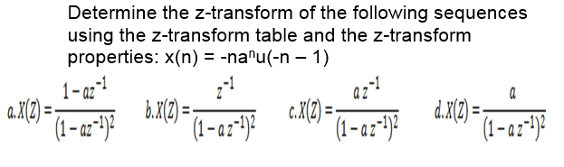 Determine the z-transform of the following sequences
using the z-transform table and the z-transform
properties: x(n) = -na"u(-n – 1)
1- az-!
az!
a.X(2) =-
b.X(2) =:
(1-a:*)?
d.X(2) =
