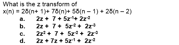 What is the z transform of
x(n) = 25(n+ 1)+ 7õ(n)+ 55(n – 1) + 20(n – 2)
2z + 7+ 5z-1+ 2z-2
2z + 7+ 5z² + 2z3
а.
b.
с.
2z2 + 7+ 5z² + 2z3
d.
2z + 7z + 5z1 + 2z-2
