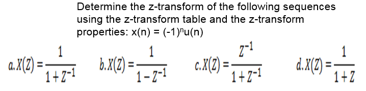 Determine the z-transform of the following sequences
using the z-transform table and the z-transform
properties: x(n) = (-1)^u(n)
1
1
a. X(2)
1+2-I
b.X(2) =
1-7-1
c.X(2) =
1+2-1
1
d. X(2)= I+Z
