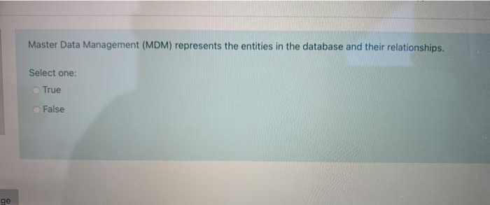 Master Data Management (MDM) represents the entities in the database and their relationships.
Select one:
True
False
ge
