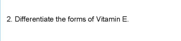 2. Differentiate the forms of Vitamin E.

