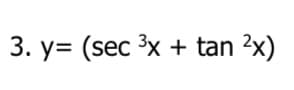 3. y= (sec ³x + tan ²x)