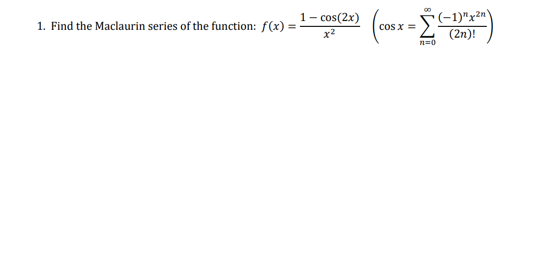 (-1)"x2n'
(2n)!
1 – cos(2x)
1. Find the Maclaurin series of the function: f(x)
COS x =
x2
n=0
