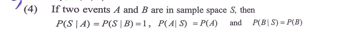 (4)
If two events A and B are in sample space S, then
P(S | A) = P(S | B) = 1, P(A|S) = P(A)
and
P(B|S) = P(B)
%D
