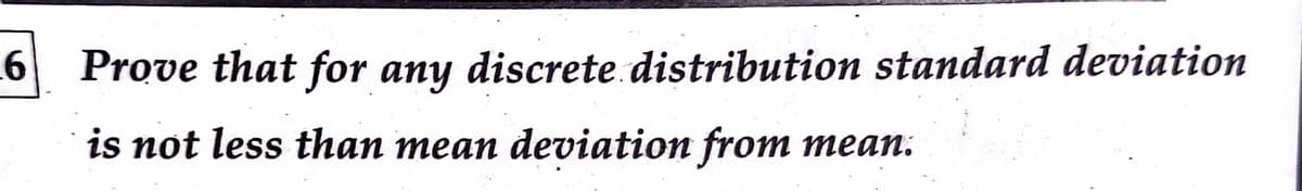 Prove that for any discrete.distribution standard deviation
is not less than mean deviation from
теаn:
