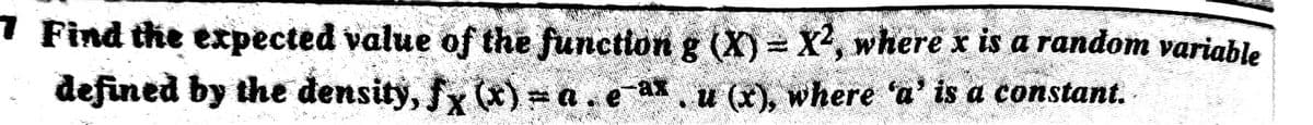 7 Find the expected value of the function g (X) = X², where x is a random variable
defined by the đensity, fx ) =
a. eax, u
u (x), where 'a' is a constant.
