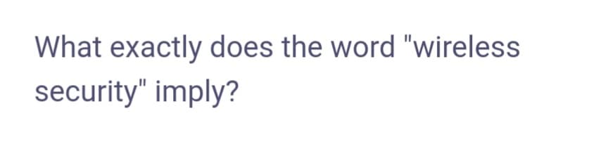 What exactly does the word "wireless
security" imply?
