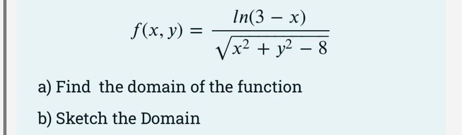 f(x, y) =
In(3 - x)
√x² + y² = 8
-
a) Find the domain of the function
b) Sketch the Domain
