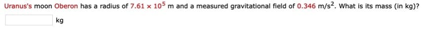 Uranus's moon Oberon has a radius of 7.61 x 105m and a measured gravitational field of 0.346 m/s2. What is its mass (in kg)?
kg
