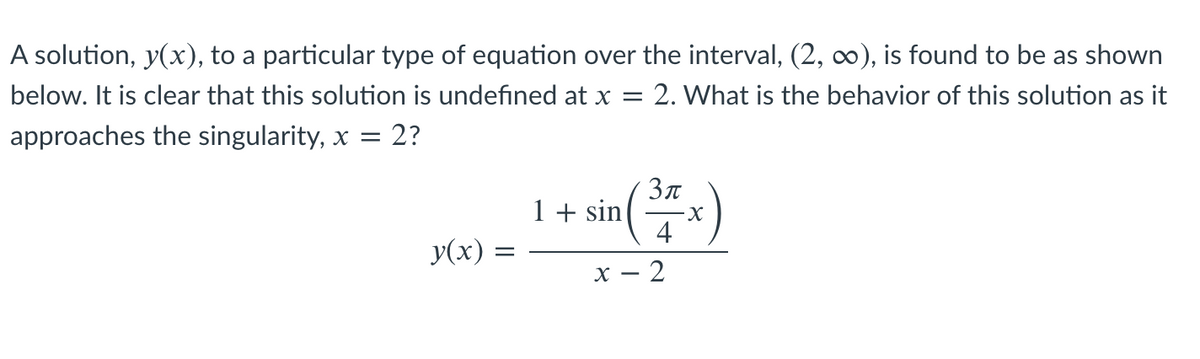 A solution, y(x), to a particular type of equation over the interval, (2, ), is found to be as shown
below. It is clear that this solution is undefined at x =
2. What is the behavior of this solution as it
2?
approaches the singularity, x =
Зл
1 + sin
4
y(x)
2

