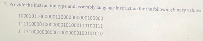 7. Provide the instruction type and assembly language instruction for the following binary values:
10001011000000110000000000100000
11111000010000000101000110100111
11111000000000010000000100101010
