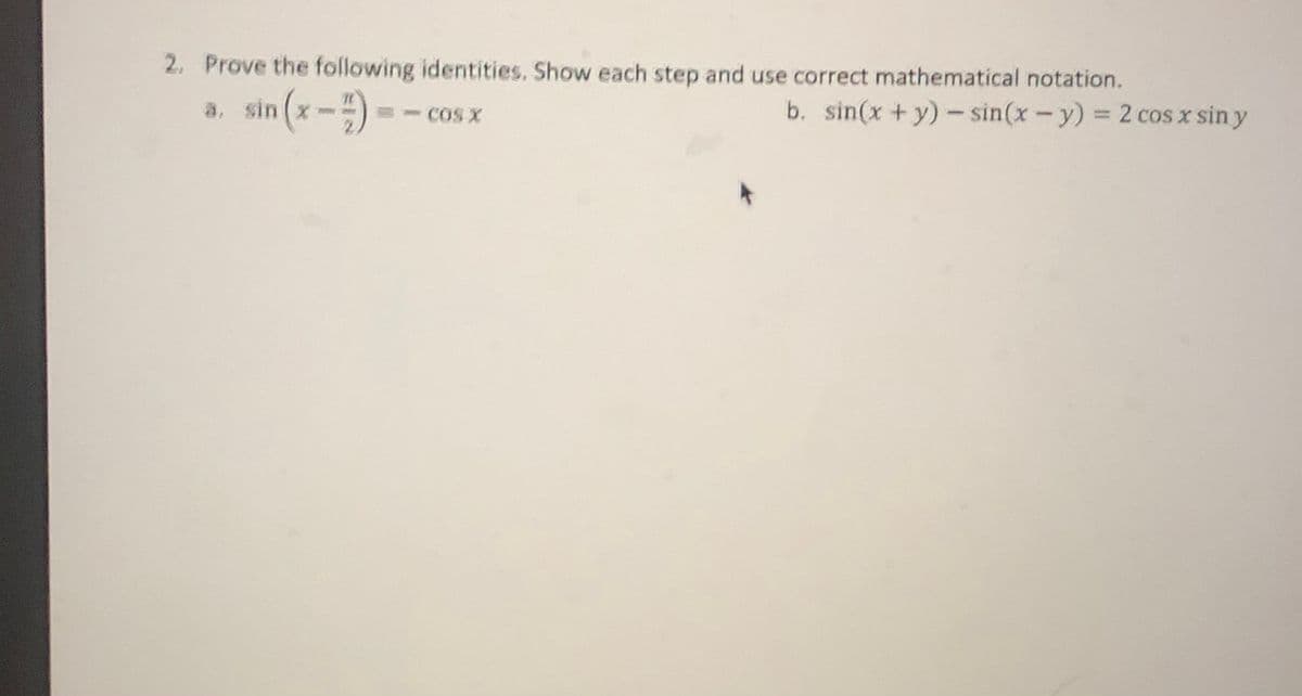 2. Prove the following identities. Show each step and use correct mathematical notation.
sin (x -)
b. sin(x+y)- sin(x-y) = 2 cos x sin y
E- COS X
%3D
