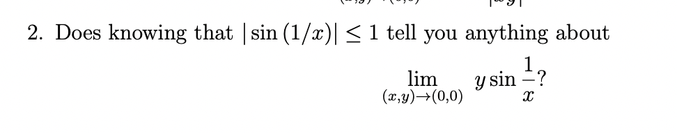 2. Does knowing that | sin (1/x)| < 1 tell you anything about
lim
(x,y)→(0,0)
y sin ?
