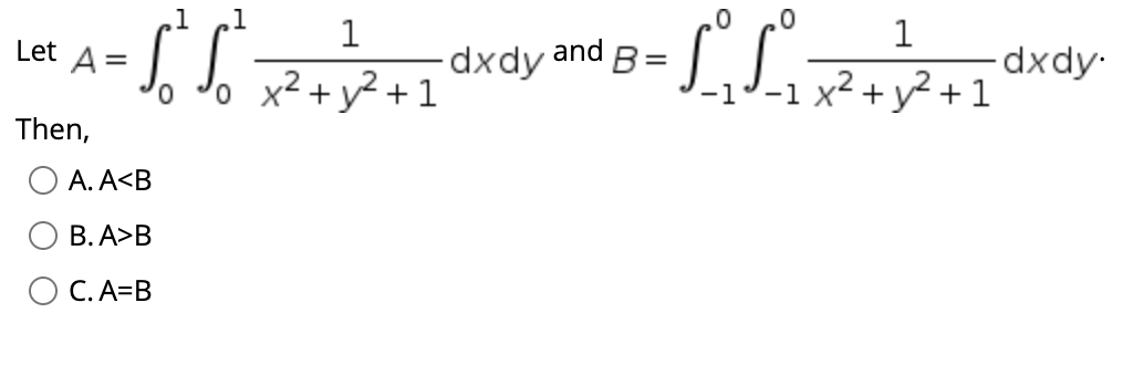 .1
Let A=
.1
1
and
dxdy
o x² +y² + 1
B=
-1)-1 x² + y² + 1
0.
Then,
A. A<B
В. А>В
C. A=B
