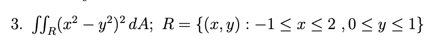 3. SSR(x? – y²)² dA; R= {(x, y) : –1 < x < 2 ,0 < y < 1}
