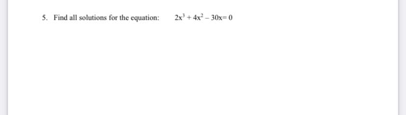 5. Find all solutions for the equation:
2x³ + 4x² – 30x=0
