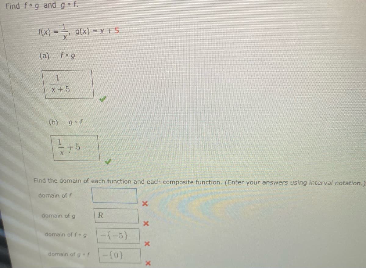 Find f g and g•f.
f(x)
=- 9(x) = x + 5
(a) fog
x+5
(b)
g f
I+5
X
Find the domain of each function and each composite function. (Enter your answers using interval notation.)
domain of f
domain of g
R
domain of f g
-(-5}
domain of gf
