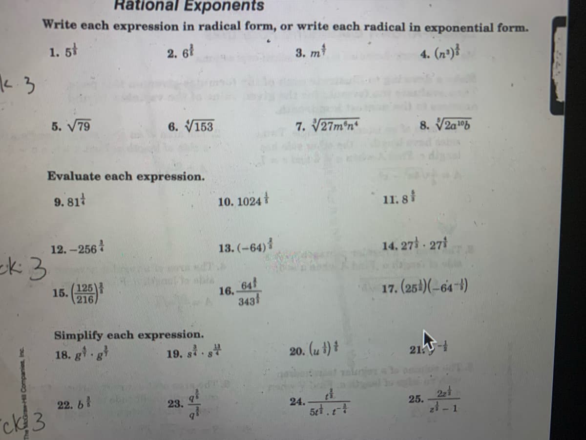 Rational Exponents
Write each expression in radical form, or write each radical in exponential form.
1. 5
2. 6ł
3. m
4. (n³)}
5. V79
6. V153
7. V27m n
8. V2a1ob
Evaluate each expression.
9. 81t
10. 1024
11. 8i
12.-256
13. (-64)
14. 27 - 271
15. (
125
216
64
17. (251)(-64-)
16.
3431
Simplify each expression.
18. g g*
19. si
20. (u t) t
21-
22. 6
23.
22t
ck3
24.
5¢t.
25.
21- 1
