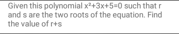 Given this polynomial x²+3x+5=0 such that r
and s are the two roots of the equation. Find
the value of r+s