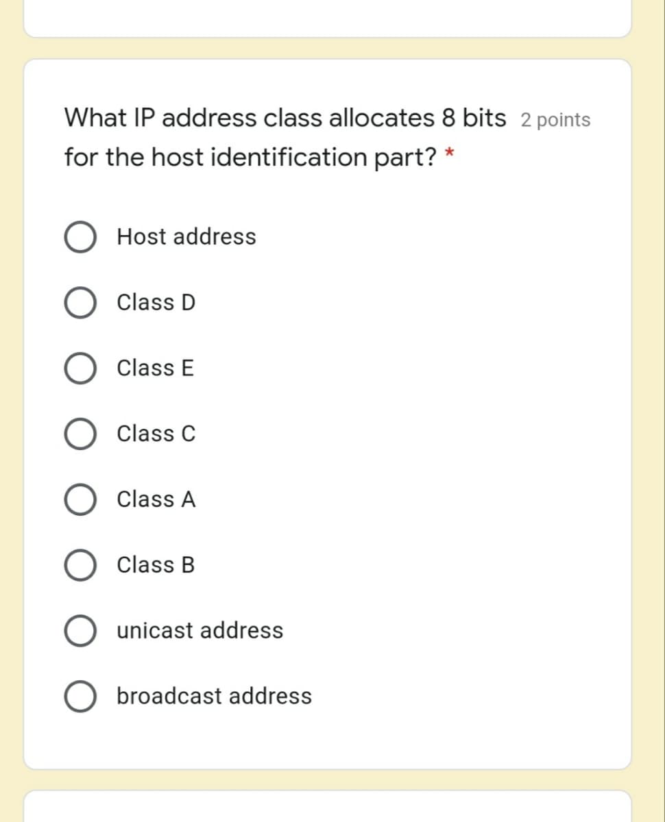 What IP address class allocates 8 bits 2 points
for the host identification part?
Host address
Class D
Class E
Class C
Class A
Class B
unicast address
broadcast address
