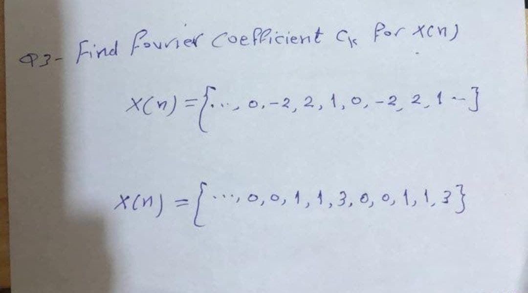 97- Find Fourier coefficient Ce Por ten)
X(^) =}.0.-2, 2,1,0, -2, 2, 1 - }
xin) =/0,0,1,1,3, 0, o, 1, 1, 2 }
.0,0, 1,1,3, 0, o, 1,1, 3}
%3D
