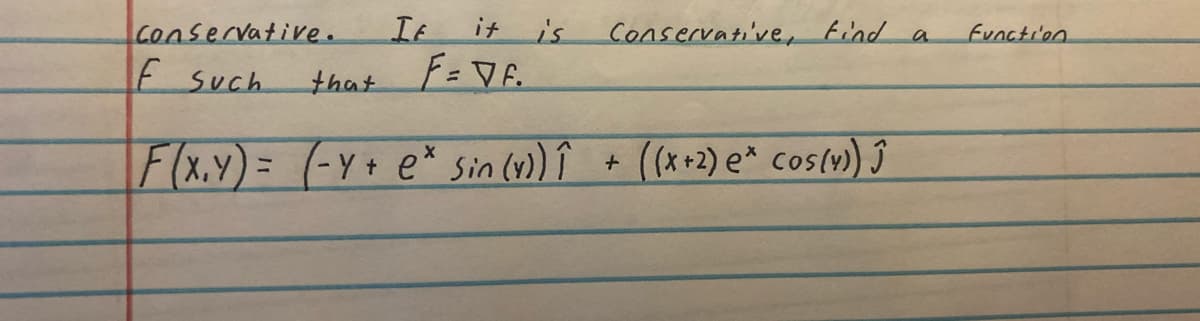 Conservative.
F such.
If it is
that F=DF.
F(X,Y)= (-Y+ ex Sin (v)) î
Conservative, find a
+ ((x+2) e* cos(y)) Ĵ
Function