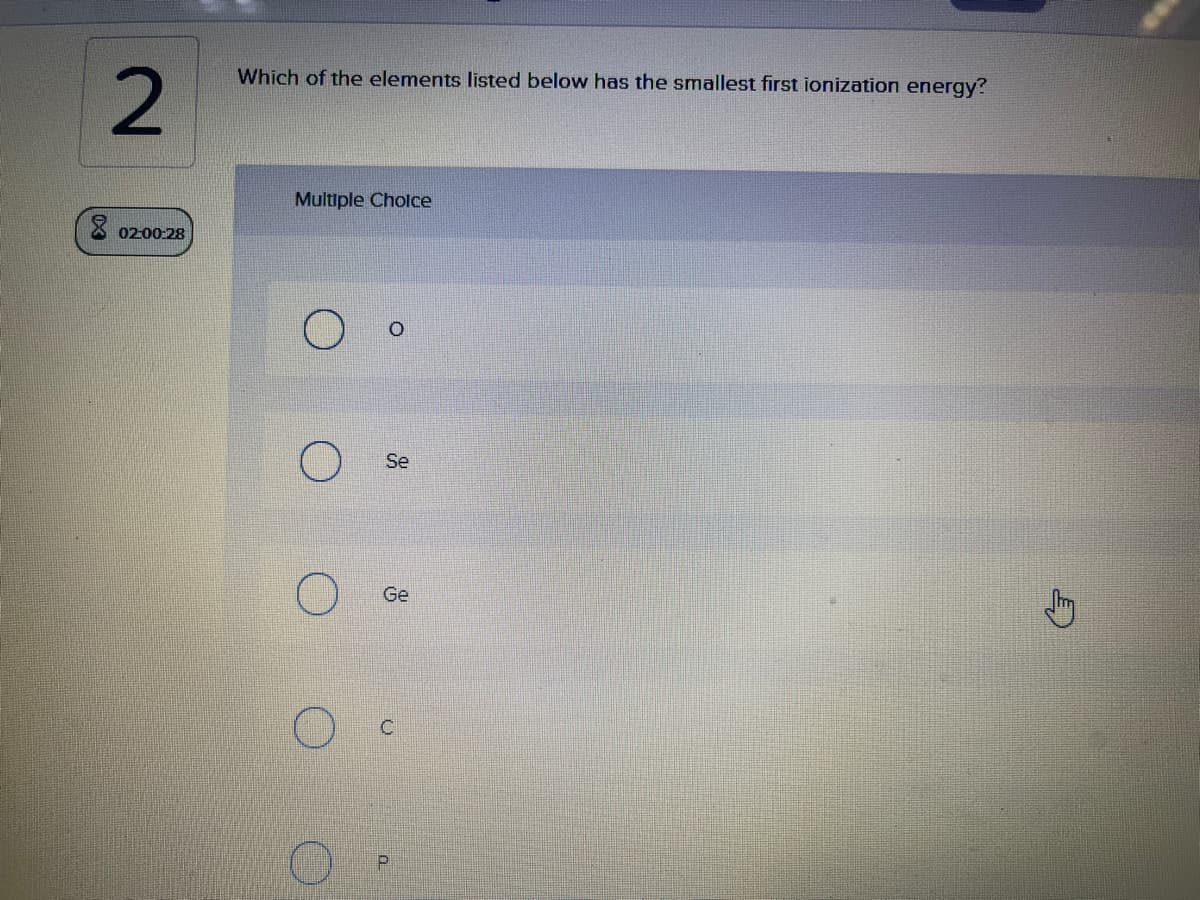 2.
Which of the elements listed below has the smallest first ionization energy?
Multiple Cholce
X 0200-28
Se
Ge

