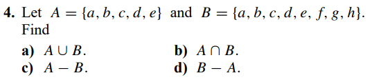 4. Let A = {a, b, c, d, e} and B = {a, b, c, d, e, f, g, h}.
Find
a) AU B.
с) А — В.
b) AN B.
d) В — А.

