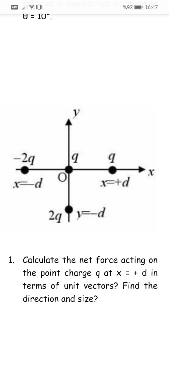 in equilibrium
令
%92
D 16:47
e = 10°.
-2g
+d
2q T=d
1. Calculate the net force acting on
the point charge q at x = + d in
terms of unit vectors? Find the
direction and size?
目
