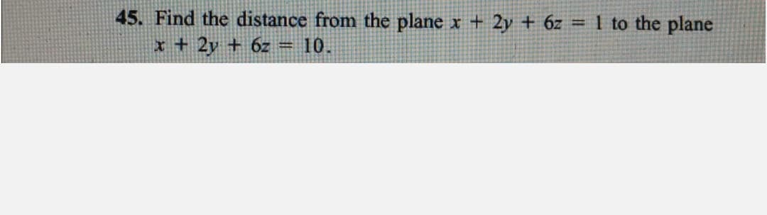 45. Find the distance from the plane
x + 2y + 6z = 10.
x + 2y + 6z
1 to the plane
