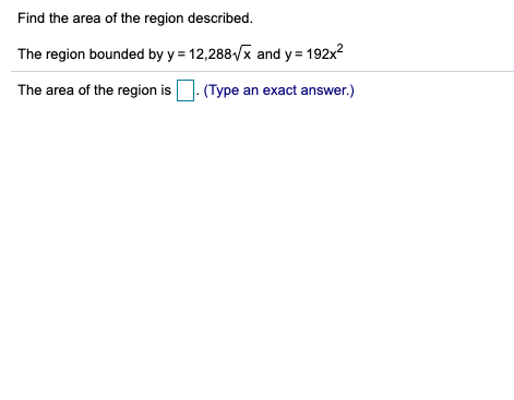 Find the area of the region described.
The region bounded by y = 12,288Vx and y = 192x?
The area of the region is. (Type an exact answer.)
·
