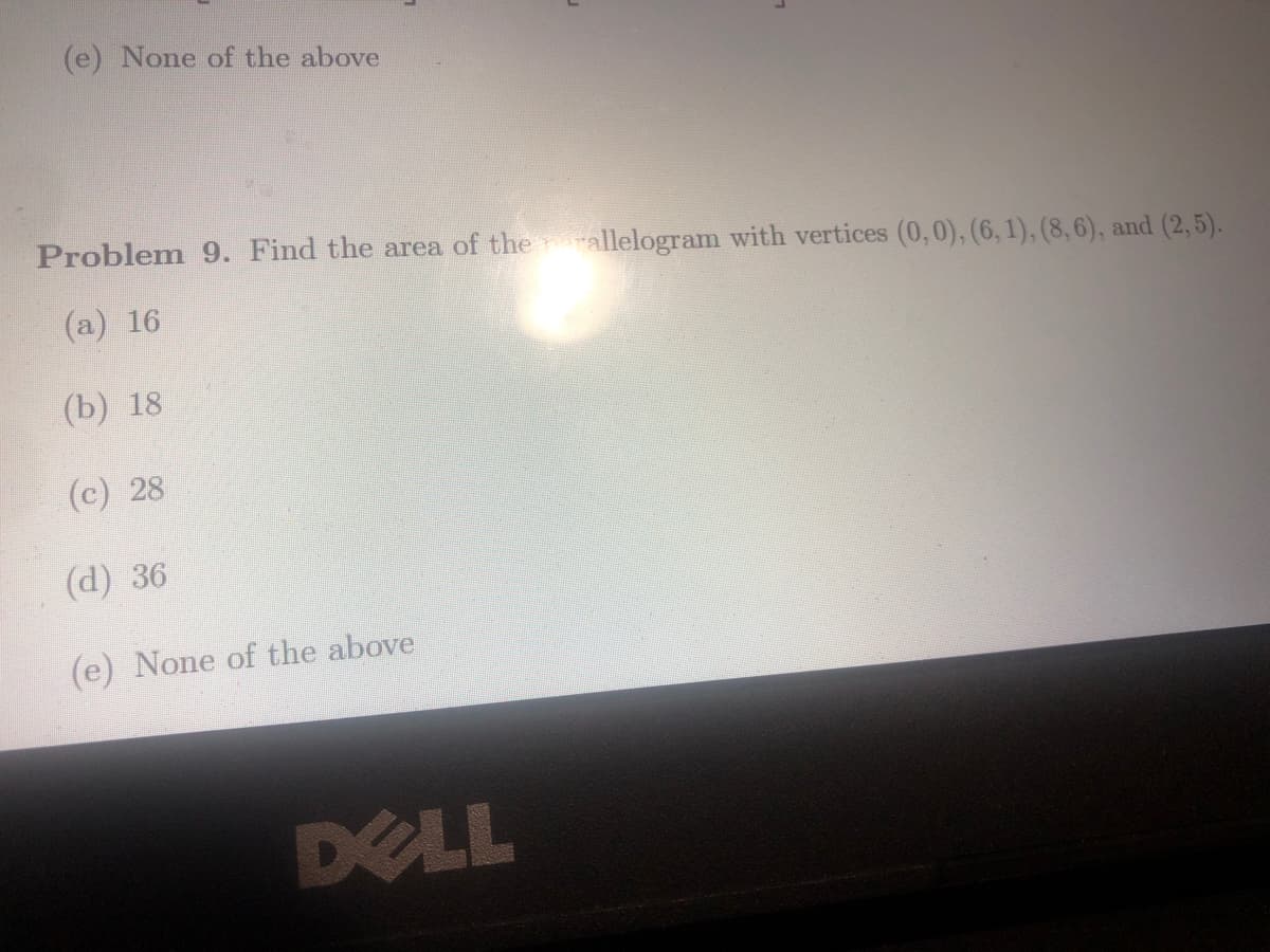 (e) None of the above
Problem 9. Find the area of the rallelogram with vertices (0,0), (6, 1), (8, 6), and (2,5).
(a) 16
(b) 18
(c) 28
(d) 36
(e) None of the above
DELL