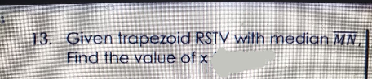 13. Given trapezoid RSTV with median MN
Find the value of x

