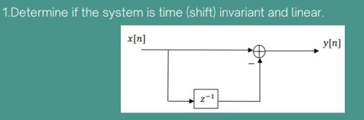 1.Determine if the system is time (shift) invariant and linear.
x[n]
2-1
y[n]