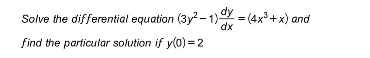 Solve the differential equation (3y? – 1) = (4x³+ x) and
dy
dx
find the particular solution if y(0)=2
