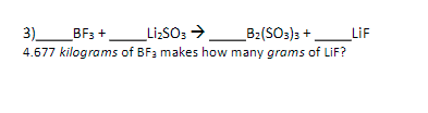 _Li:SOs >_B2(SO3)3 +_LiF
3)_BF3 +
4.677 kilograms of BF3 makes how many grams of LiF?
_B2(SOs)3 +.
