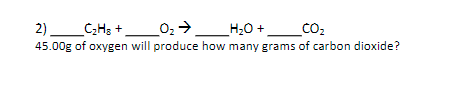 2)_C;H3 +_02→__H;0 + __CO2
45.00g of oxygen will produce how many grams of carbon dioxide?
