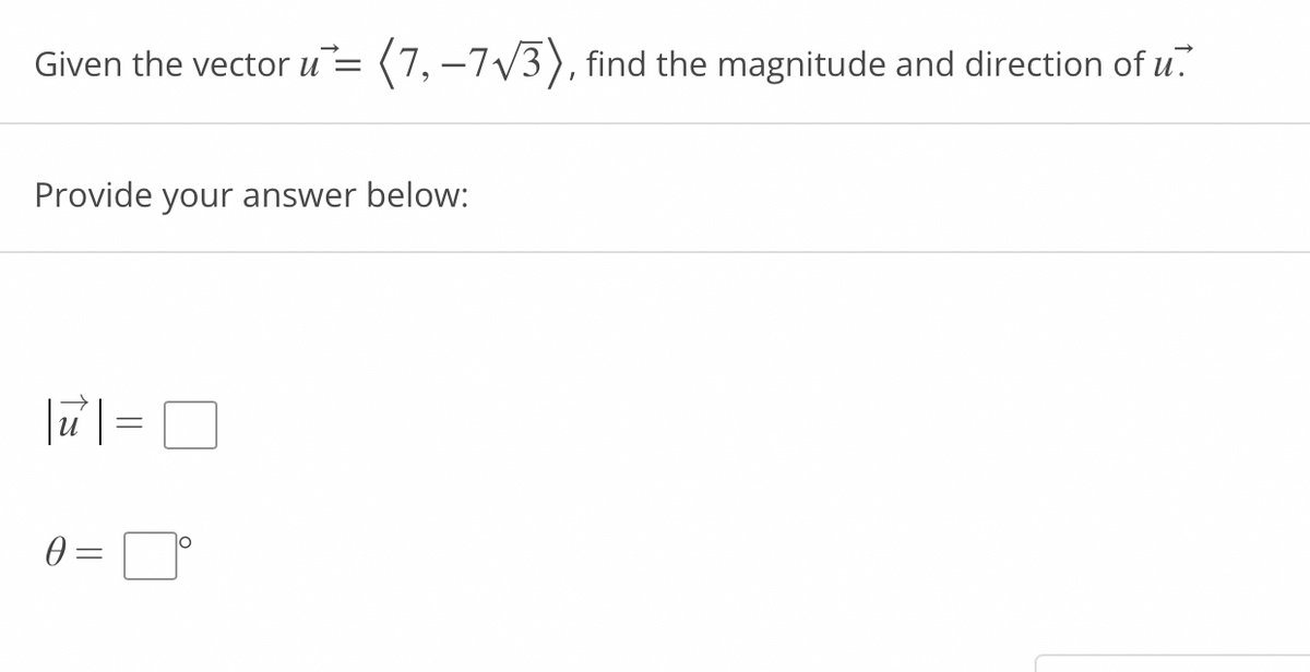 Given the vector u= (7,–7V3), find the magnitude and direction of u.
Provide your answer below:
|ư| =
