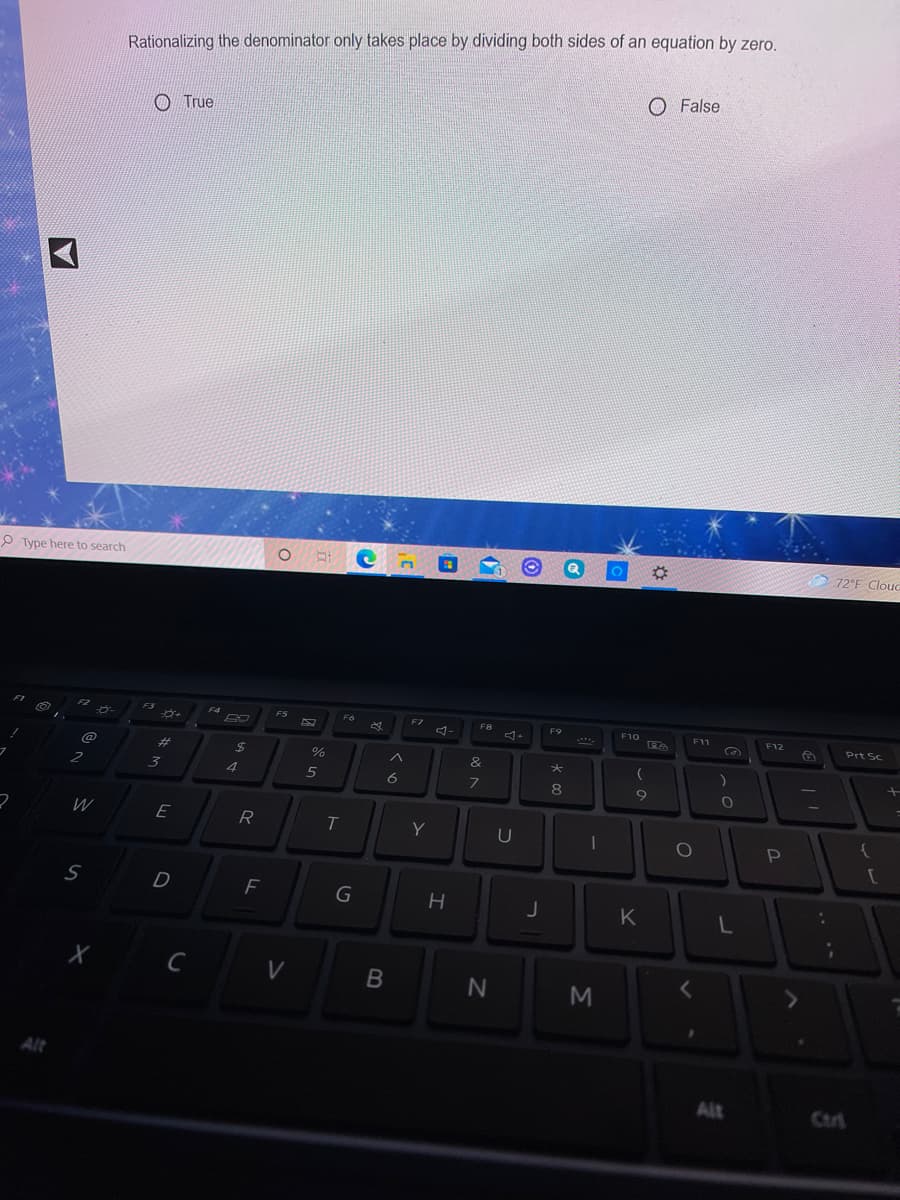 Rationalizing the denominator only takes place by dividing both sides of an equation by zero.
O False
O True
72°F Clouc
P Type here to search
ES
F6
F8
F9
F10
F11
F12
Prt Sc
F4
F1
FS
@
23
24
&
2
3
4
5
6
8
W
E
R
Y
U
F
K
Alt
Alt
Ctri
Σ
G
