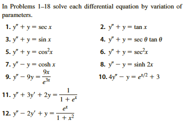 In Problems 1-18 solve each differential equation by variation of
parameters
2. y' +у- tan x
1. y' + у3 secx
3. у' + у 3 sin x
4. y y sec 0 tan
6. у' +у- sec?x
5. y' + у- сos?x
7. y" — у 3 сosh x
8. y-ysinh 2x
9x
9. у - 9у -
10.4y" y 3
1
11. y3y2y
12. y' — 2у + у-
