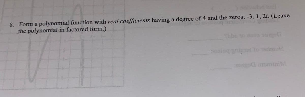 8. Form a polynomial function with real coefficients having a degree of 4 and the zeros: -3, 1, 2i. (Leave
the polynomial in factored form.)
Sbbo to mova 90ms
imoq gnimut lo mdod
muminiM
