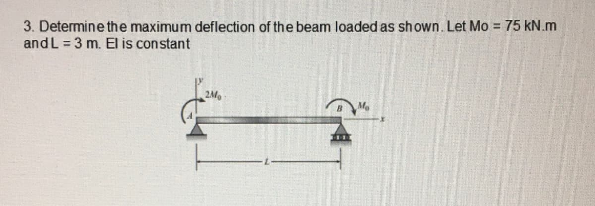 3. Determine the maximum deflection of the beam loaded as shown. Let Mo = 75 kN.m
andL = 3 m. El is constant
2Mo

