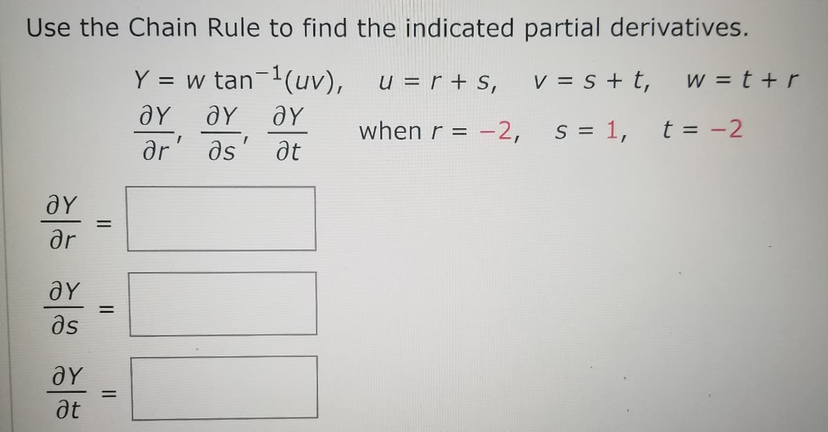 Use the Chain Rule to find the indicated partial derivatives.
Y =
w tan-1(uv),
u = r + s,
V = s + t,
w = t + r
when r =
-2,
S = 1,
t = -2
1.
ar
ds
at
ar
as
aY
at
II
