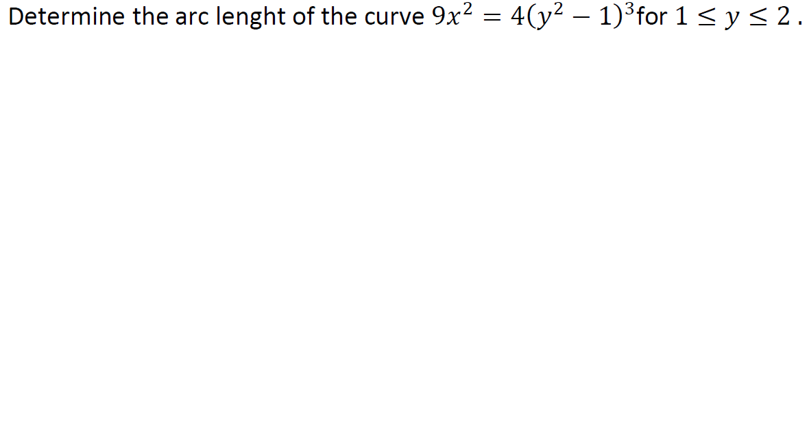 Determine the arc lenght of the curve 9x2 = 4(y² – 1)³for 1 < y< 2.
