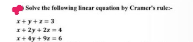 Solve the following linear equation by Cramer's rule:-
x+y+z=3
x + 2y + 2z = 4
x+4y+9z
= 6