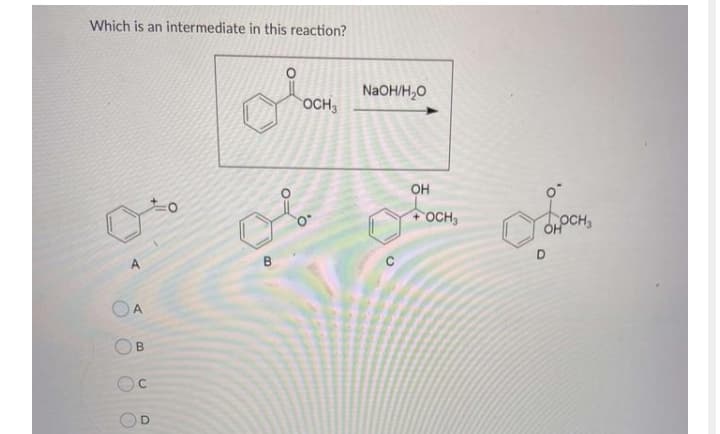 Which is an intermediate in this reaction?
NaOH/H,O
OCH3
OH
+OCH,
OHOCH,
OA
B.
