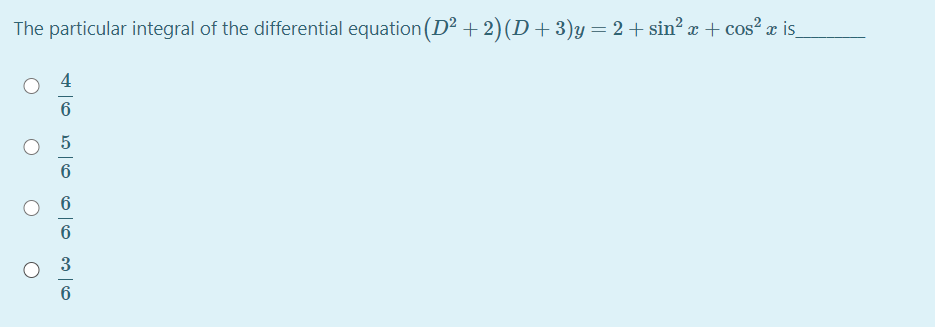 The particular integral of the differential equation (D2 + 2)(D+3)y=2+sin? x + cos? x is_
6
