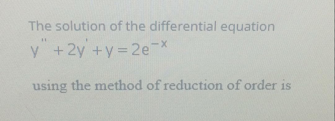 The solution of the differential equation
y +2y +y=2e
using the method of reduction of order is
