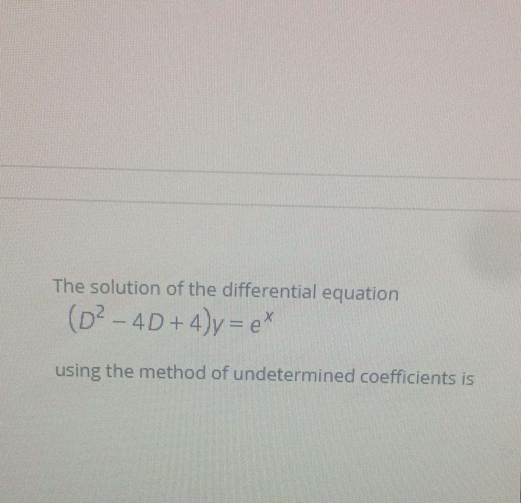 The solution of the differential equation
(D²-4D+4)y= e*
using the method of undetermined coefficients is
